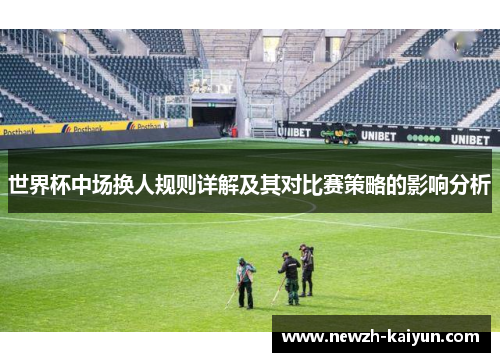 世界杯中场换人规则详解及其对比赛策略的影响分析