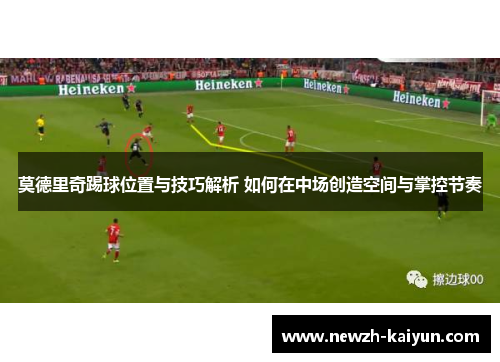 莫德里奇踢球位置与技巧解析 如何在中场创造空间与掌控节奏