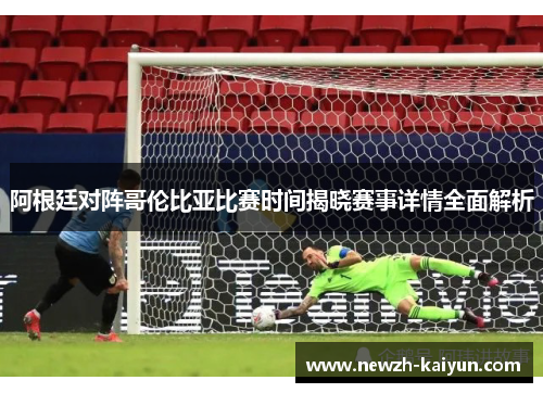 阿根廷对阵哥伦比亚比赛时间揭晓赛事详情全面解析