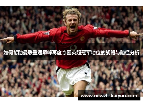 如何帮助曼联重返巅峰再度夺回英超冠军地位的战略与路径分析