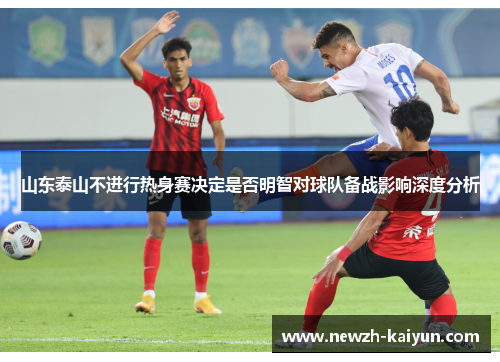 山东泰山不进行热身赛决定是否明智对球队备战影响深度分析
