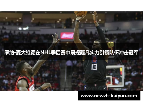 康纳·麦大维德在NHL季后赛中展现超凡实力引领队伍冲击冠军 康纳·麦大维德在NHL季后赛中展现超凡实力引领队伍冲击冠军