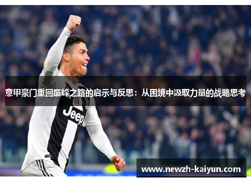 意甲豪门重回巅峰之路的启示与反思:从困境中汲取力量的战略思考 意甲豪门重回巅峰之路的启示与反思:从困境中汲取力量的战略思考