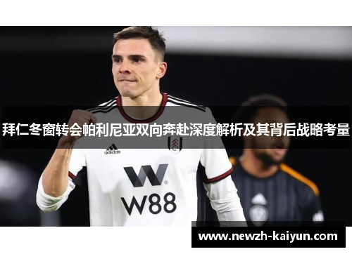 拜仁冬窗转会帕利尼亚双向奔赴深度解析及其背后战略考量 拜仁冬窗转会帕利尼亚双向奔赴深度解析及其背后战略考量