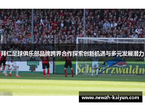 拜仁足球俱乐部品牌跨界合作探索创新机遇与多元发展潜力 拜仁足球俱乐部品牌跨界合作探索创新机遇与多元发展潜力