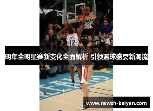 明年全明星赛新变化全面解析 引领篮球盛宴新潮流 明年全明星赛新变化全面解析 引领篮球盛宴新潮流