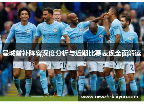 曼城替补阵容深度分析与近期比赛表现全面解读 曼城替补阵容深度分析与近期比赛表现全面解读