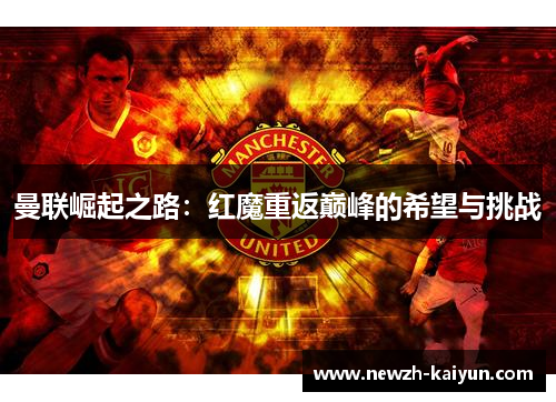 曼联崛起之路:红魔重返巅峰的希望与挑战 曼联崛起之路:红魔重返巅峰的希望与挑战