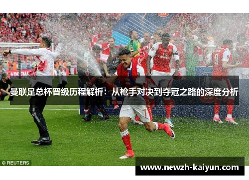 曼联足总杯晋级历程解析:从枪手对决到夺冠之路的深度分析 曼联足总杯晋级历程解析:从枪手对决到夺冠之路的深度分析
