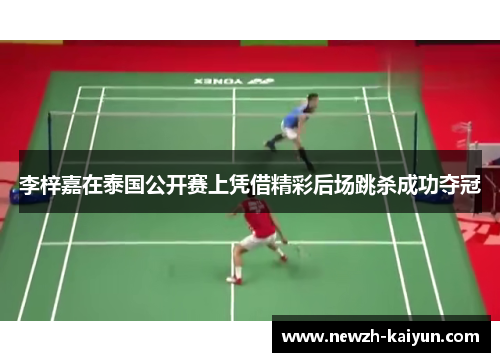李梓嘉在泰国公开赛上凭借精彩后场跳杀成功夺冠 李梓嘉在泰国公开赛上凭借精彩后场跳杀成功夺冠
