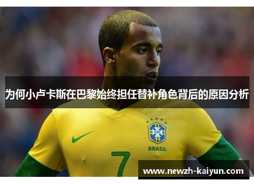 为何小卢卡斯在巴黎始终担任替补角色背后的原因分析 为何小卢卡斯在巴黎始终担任替补角色背后的原因分析