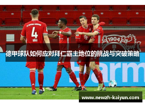 德甲球队如何应对拜仁霸主地位的挑战与突破策略 德甲球队如何应对拜仁霸主地位的挑战与突破策略