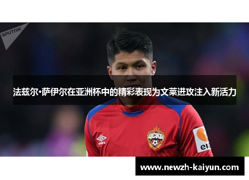 法兹尔·萨伊尔在亚洲杯中的精彩表现为文莱进攻注入新活力