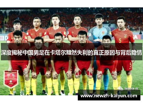 深度揭秘中国男足在卡塔尔黯然失利的真正原因与背后隐情