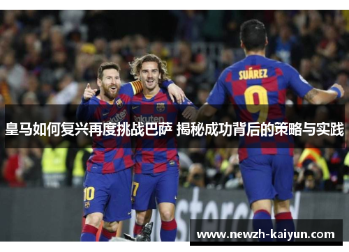 皇马如何复兴再度挑战巴萨 揭秘成功背后的策略与实践