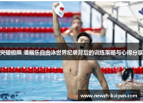 突破极限 潘展乐自由泳世界纪录背后的训练策略与心得分享 突破极限 潘展乐自由泳世界纪录背后的训练策略与心得分享