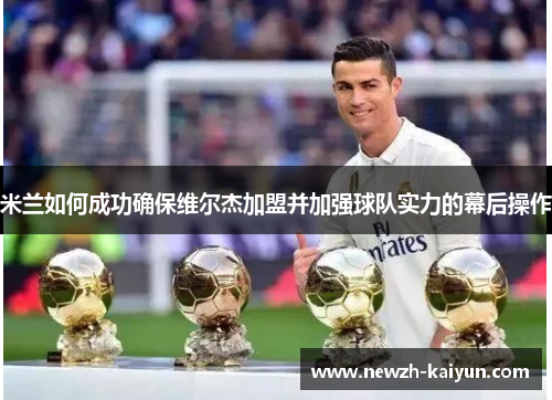 米兰如何成功确保维尔杰加盟并加强球队实力的幕后操作 米兰如何成功确保维尔杰加盟并加强球队实力的幕后操作