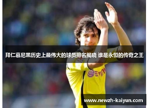 拜仁慕尼黑历史上最伟大的球员排名揭晓 谁是永恒的传奇之王
