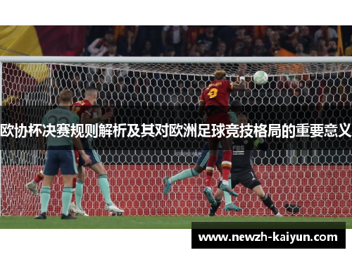 欧协杯决赛规则解析及其对欧洲足球竞技格局的重要意义