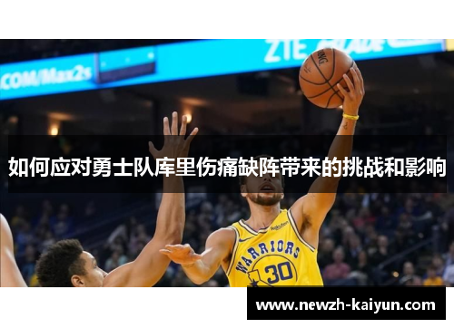 如何应对勇士队库里伤痛缺阵带来的挑战和影响