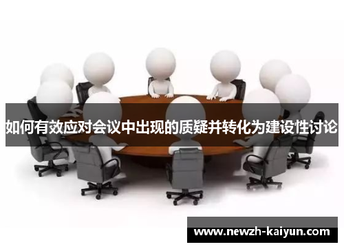 如何有效应对会议中出现的质疑并转化为建设性讨论