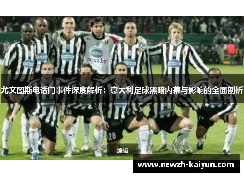 尤文图斯电话门事件深度解析：意大利足球黑暗内幕与影响的全面剖析