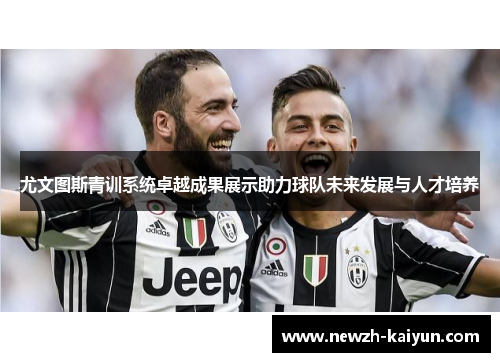 尤文图斯青训系统卓越成果展示助力球队未来发展与人才培养