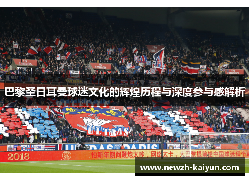 巴黎圣日耳曼球迷文化的辉煌历程与深度参与感解析
