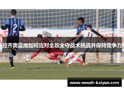 拉齐奥蓝鹰如何应对全攻全守战术挑战并保持竞争力