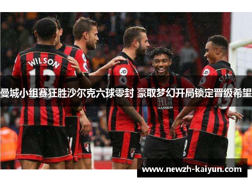 曼城小组赛狂胜沙尔克六球零封 豪取梦幻开局锁定晋级希望