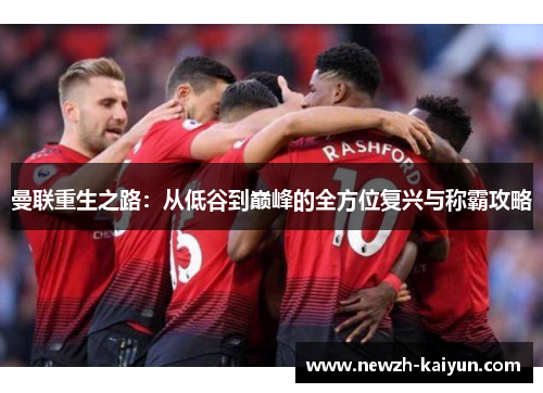 曼联重生之路：从低谷到巅峰的全方位复兴与称霸攻略