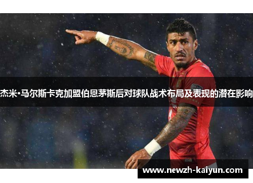 杰米·马尔斯卡克加盟伯恩茅斯后对球队战术布局及表现的潜在影响