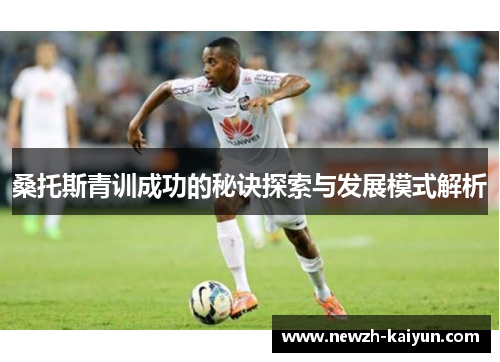 桑托斯青训成功的秘诀探索与发展模式解析