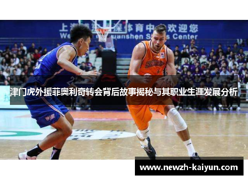 津门虎外援菲奥利奇转会背后故事揭秘与其职业生涯发展分析 津门虎外援菲奥利奇转会背后故事揭秘与其职业生涯发展分析