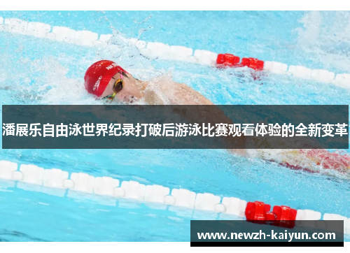 潘展乐自由泳世界纪录打破后游泳比赛观看体验的全新变革