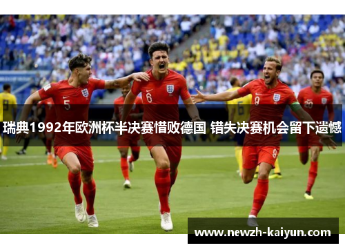 瑞典1992年欧洲杯半决赛惜败德国 错失决赛机会留下遗憾