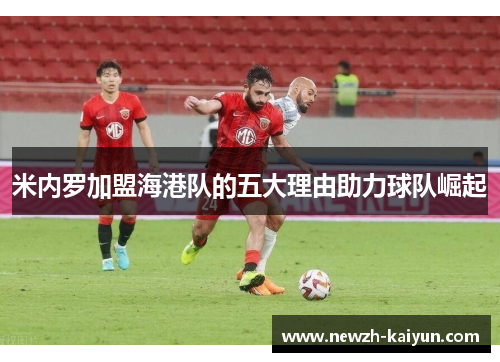 米内罗加盟海港队的五大理由助力球队崛起