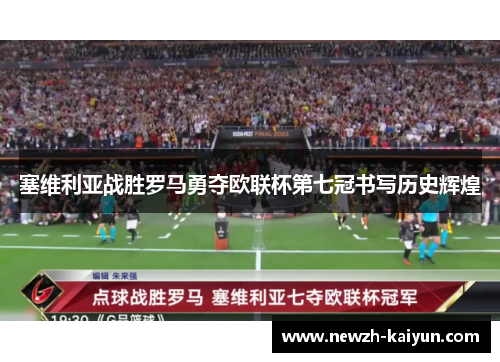 塞维利亚战胜罗马勇夺欧联杯第七冠书写历史辉煌