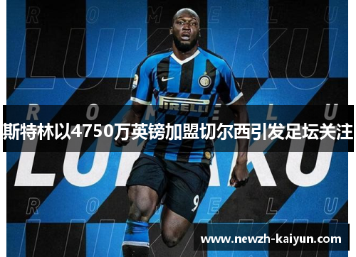斯特林以4750万英镑加盟切尔西引发足坛关注 斯特林以4750万英镑加盟切尔西引发足坛关注