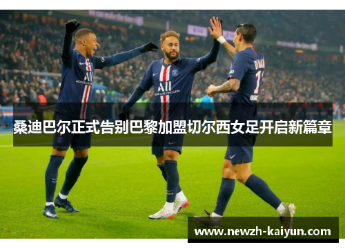 桑迪巴尔正式告别巴黎加盟切尔西女足开启新篇章