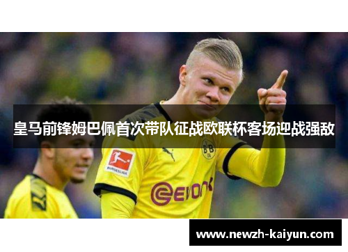 皇马前锋姆巴佩首次带队征战欧联杯客场迎战强敌