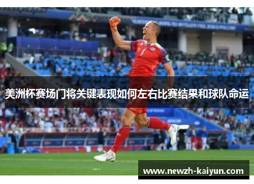 美洲杯赛场门将关键表现如何左右比赛结果和球队命运 美洲杯赛场门将关键表现如何左右比赛结果和球队命运