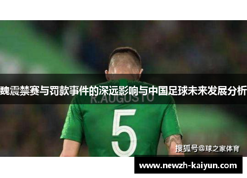 魏震禁赛与罚款事件的深远影响与中国足球未来发展分析 魏震禁赛与罚款事件的深远影响与中国足球未来发展分析