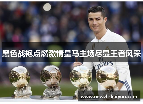 黑色战袍点燃激情皇马主场尽显王者风采