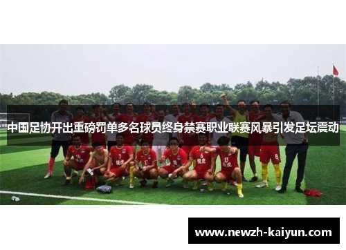 中国足协开出重磅罚单多名球员终身禁赛职业联赛风暴引发足坛震动 中国足协开出重磅罚单多名球员终身禁赛职业联赛风暴引发足坛震动