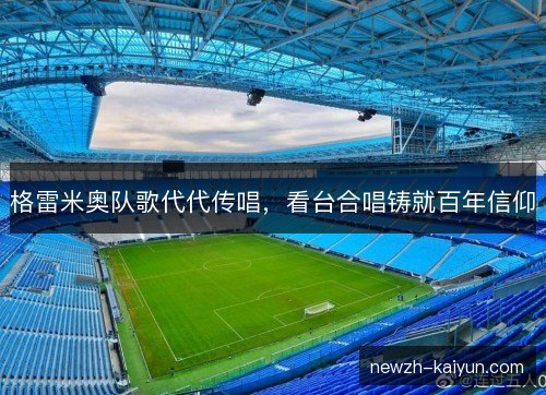 格雷米奥队歌代代传唱，看台合唱铸就百年信仰