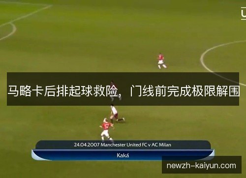 马略卡后排起球救险,门线前完成极限解围 马略卡后排起球救险,门线前完成极限解围